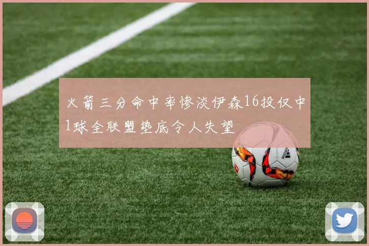 火箭三分命中率惨淡伊森16投仅中1球全联盟垫底令人失望