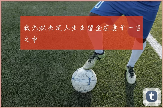 我无权决定人生去留全在妻子一言之中