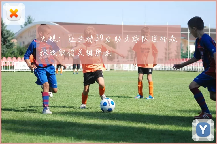 火媒：杜兰特39分助力球队逆转森林狼取得关键胜利