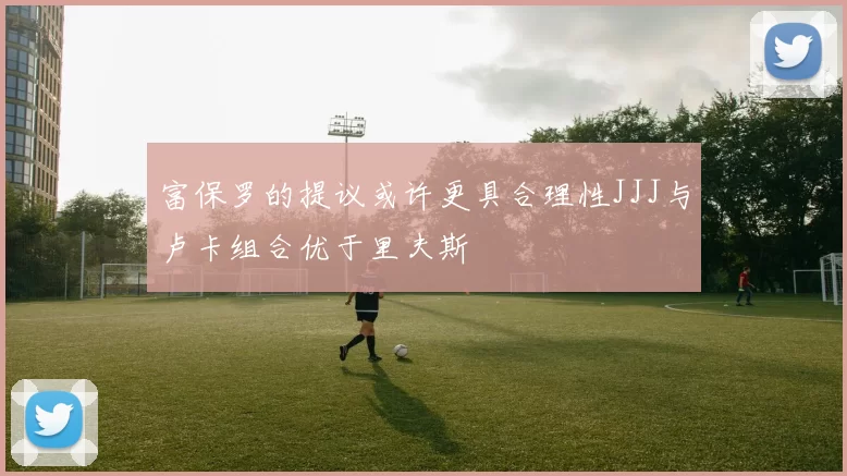 富保罗的提议或许更具合理性JJJ与卢卡组合优于里夫斯