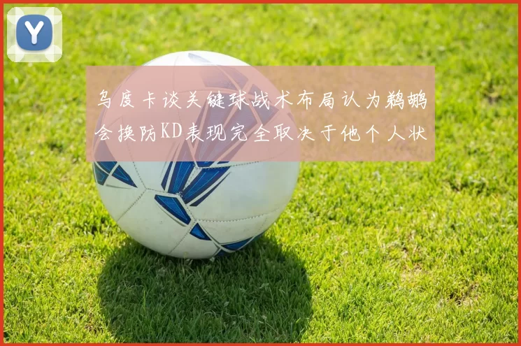 乌度卡谈关键球战术布局认为鹈鹕会换防KD表现完全取决于他个人状态