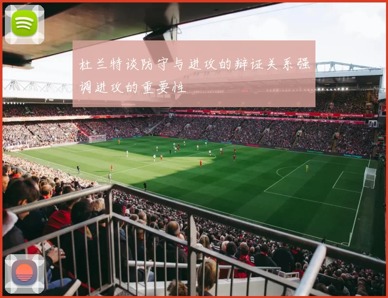 杜兰特谈防守与进攻的辩证关系强调进攻的重要性