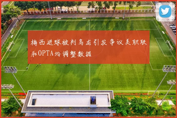 梅西进球被判乌龙引发争议美职联和OPTA均调整数据