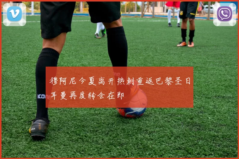 穆阿尼今夏离开热刺重返巴黎圣日耳曼再度转会在即