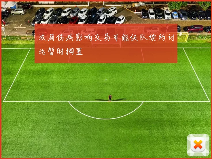 浓眉伤病影响交易可能侠队续约讨论暂时搁置