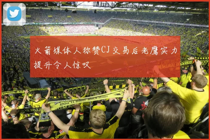 火箭媒体人称赞CJ交易后老鹰实力提升令人惊叹