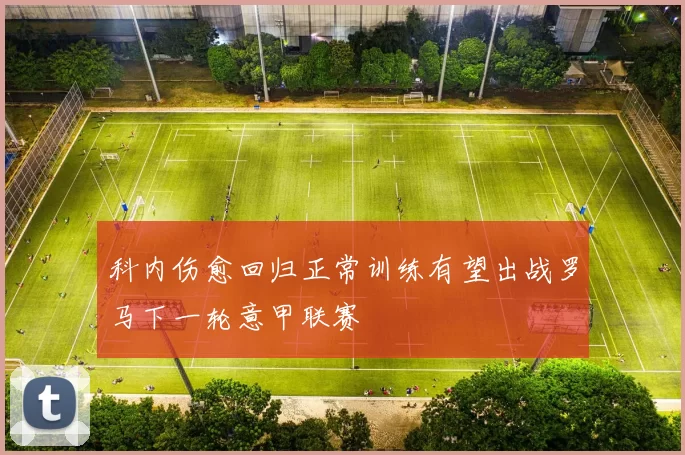 科内伤愈回归正常训练有望出战罗马下一轮意甲联赛