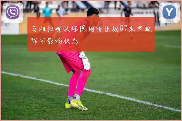 马祖拉确认塔图姆将出战G7末节缺阵不影响状态