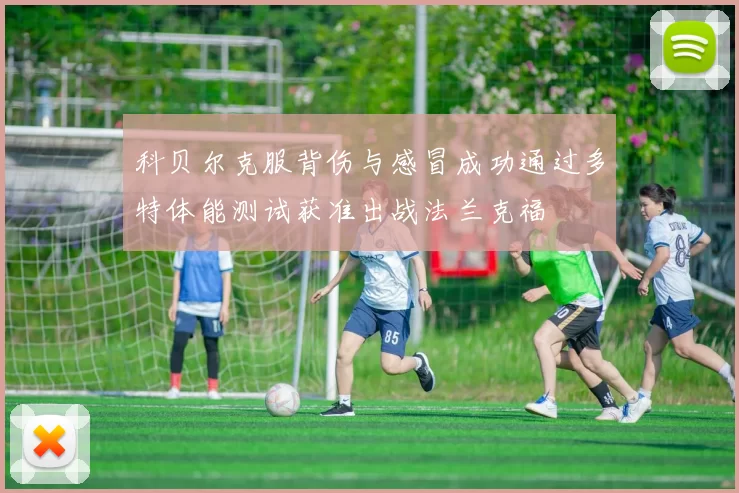 科贝尔克服背伤与感冒成功通过多特体能测试获准出战法兰克福